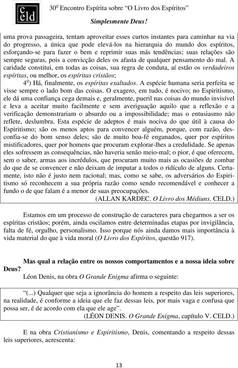 A caridade constitui, em todas as coisas, sua regra de conduta, aí estão os verdadeiros espíritas, ou melhor, os espíritas cristãos; 4 o ) Há, finalmente, os espíritas exaltados.