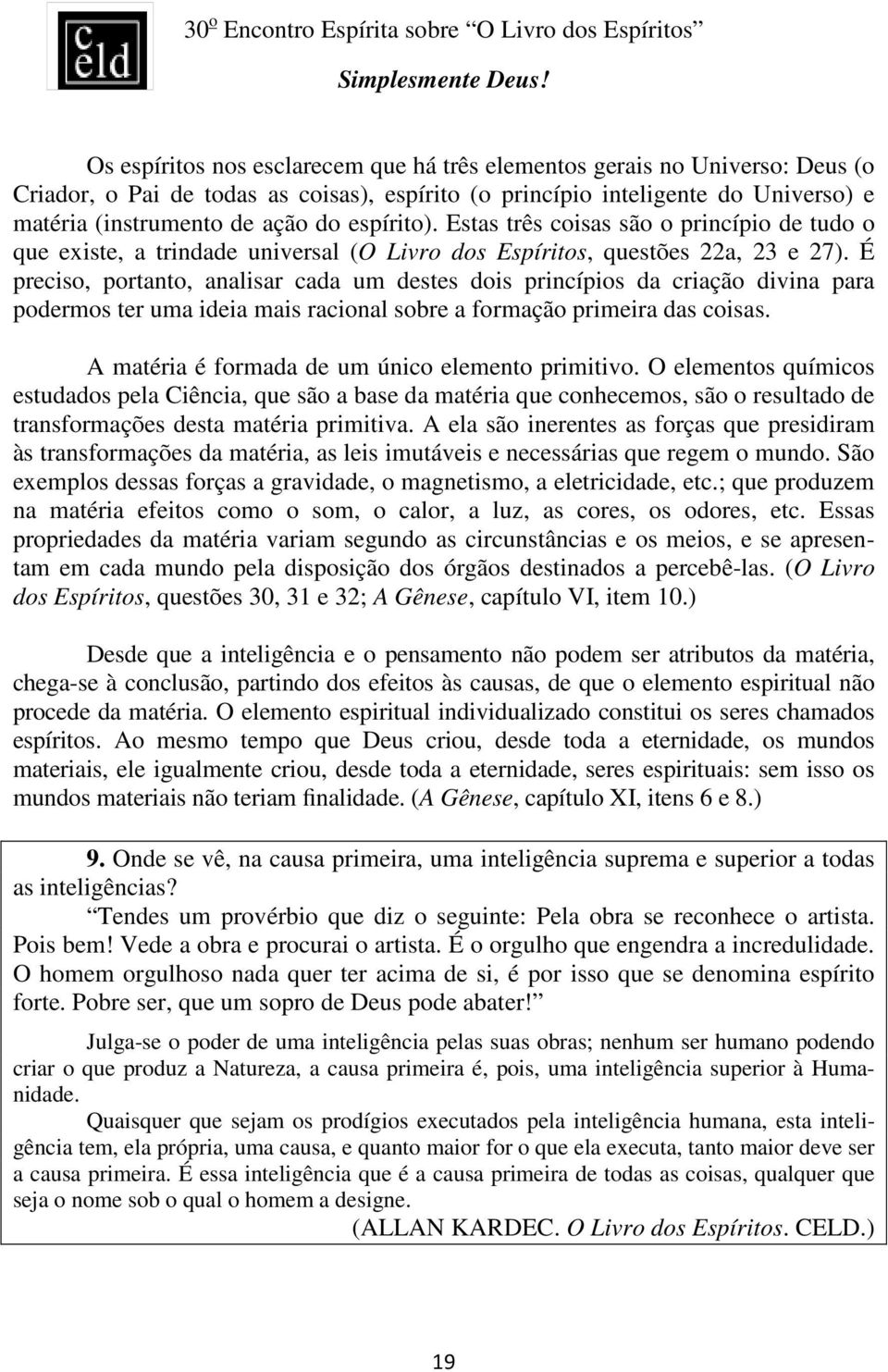 É preciso, portanto, analisar cada um destes dois princípios da criação divina para podermos ter uma ideia mais racional sobre a formação primeira das coisas.