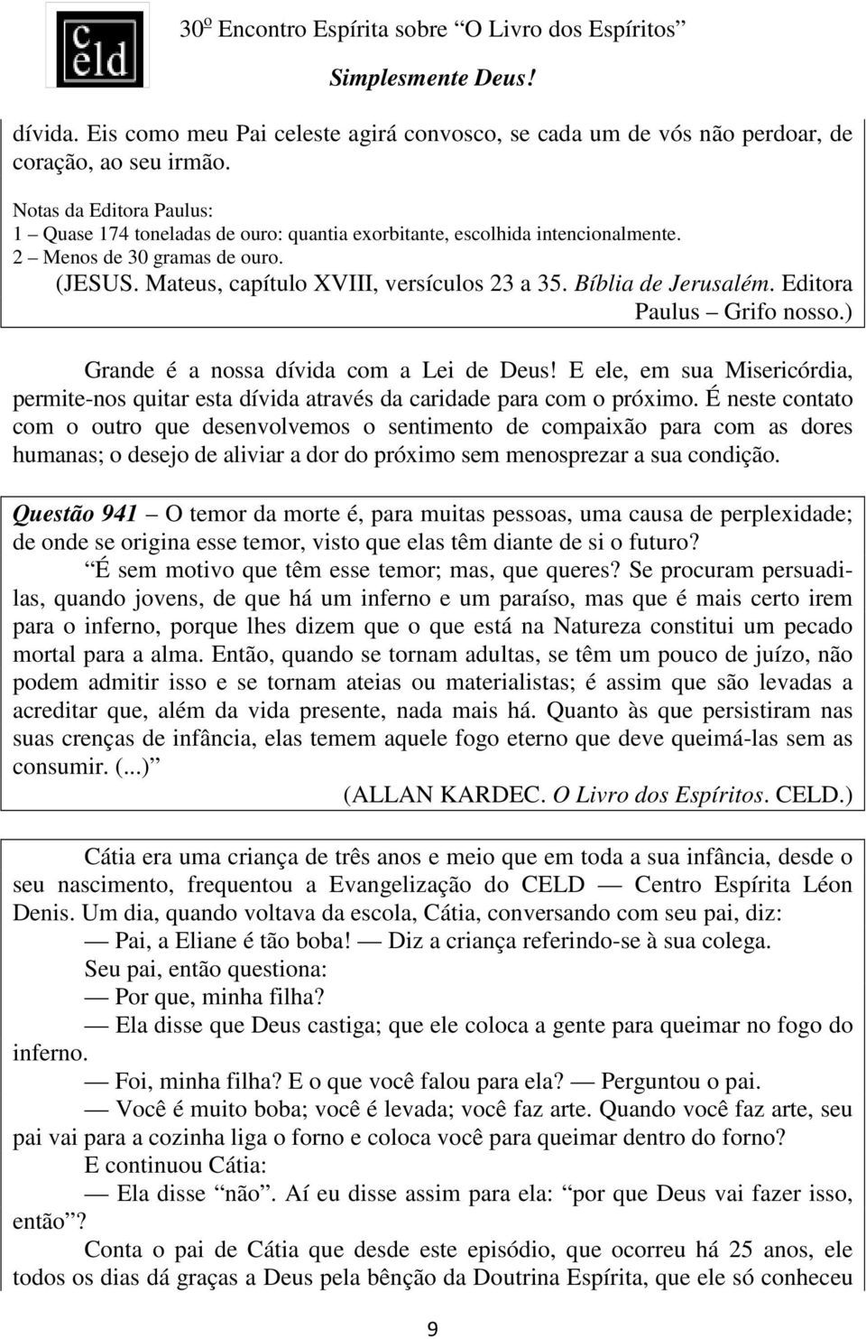 Bíblia de Jerusalém. Editora Paulus Grifo nosso.) Grande é a nossa dívida com a Lei de Deus! E ele, em sua Misericórdia, permite-nos quitar esta dívida através da caridade para com o próximo.