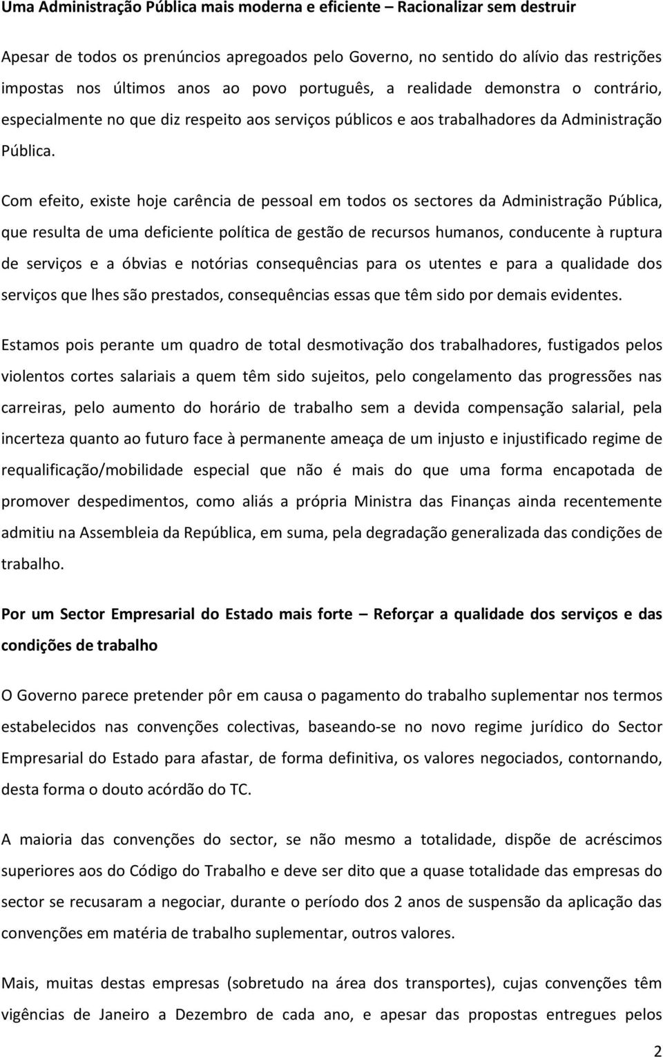 Com efeito, existe hoje carência de pessoal em todos os sectores da Administração Pública, que resulta de uma deficiente política de gestão de recursos humanos, conducente à ruptura de serviços e a