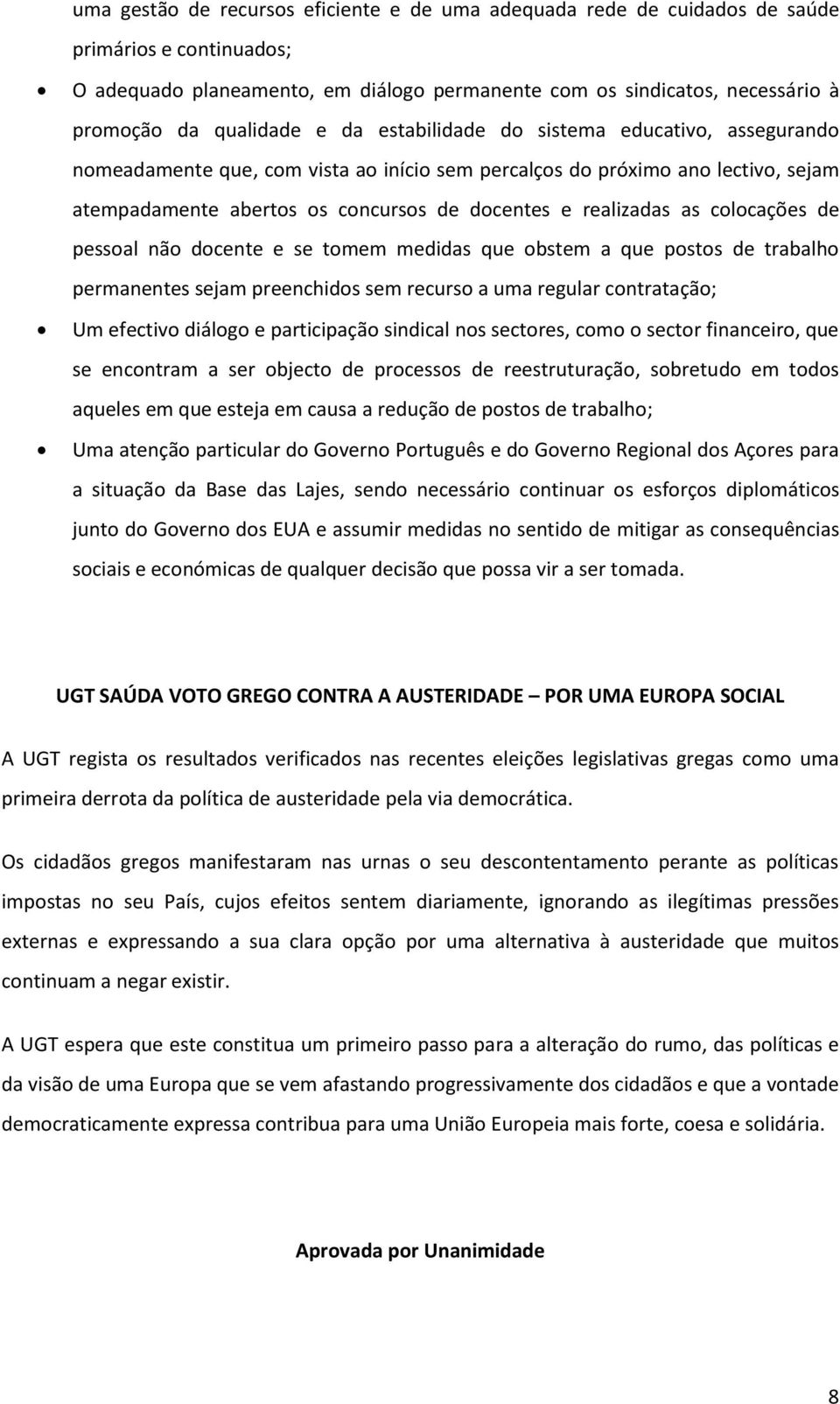 realizadas as colocações de pessoal não docente e se tomem medidas que obstem a que postos de trabalho permanentes sejam preenchidos sem recurso a uma regular contratação; Um efectivo diálogo e