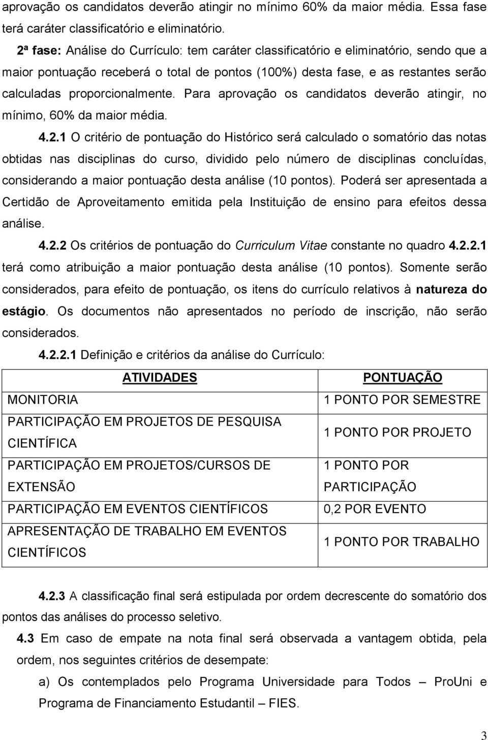 Para aprovação os candidatos deverão atingir, no mínimo, 60% da maior média. 4.2.