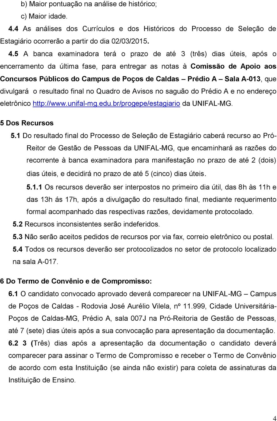 5 A banca examinadora terá o prazo de até 3 (três) dias úteis, após o encerramento da última fase, para entregar as notas à Comissão de Apoio aos Concursos Públicos do Campus de Poços de Caldas