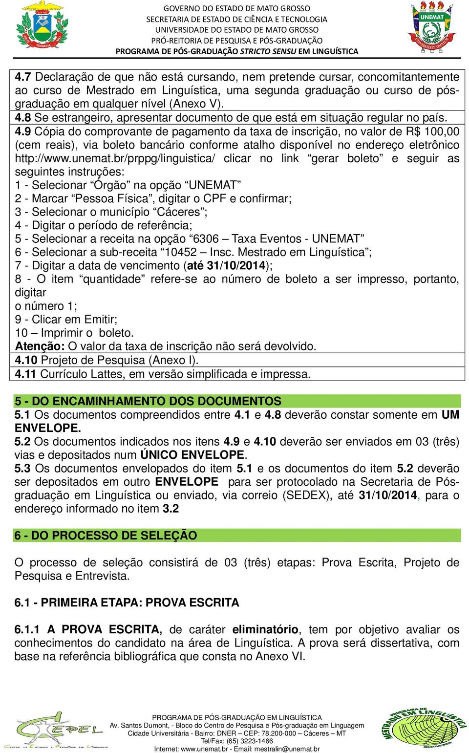 9 Cópia do comprovante de pagamento da taxa de inscrição, no valor de R$ 100,00 (cem reais), via boleto bancário conforme atalho disponível no endereço eletrônico http://www.unemat.