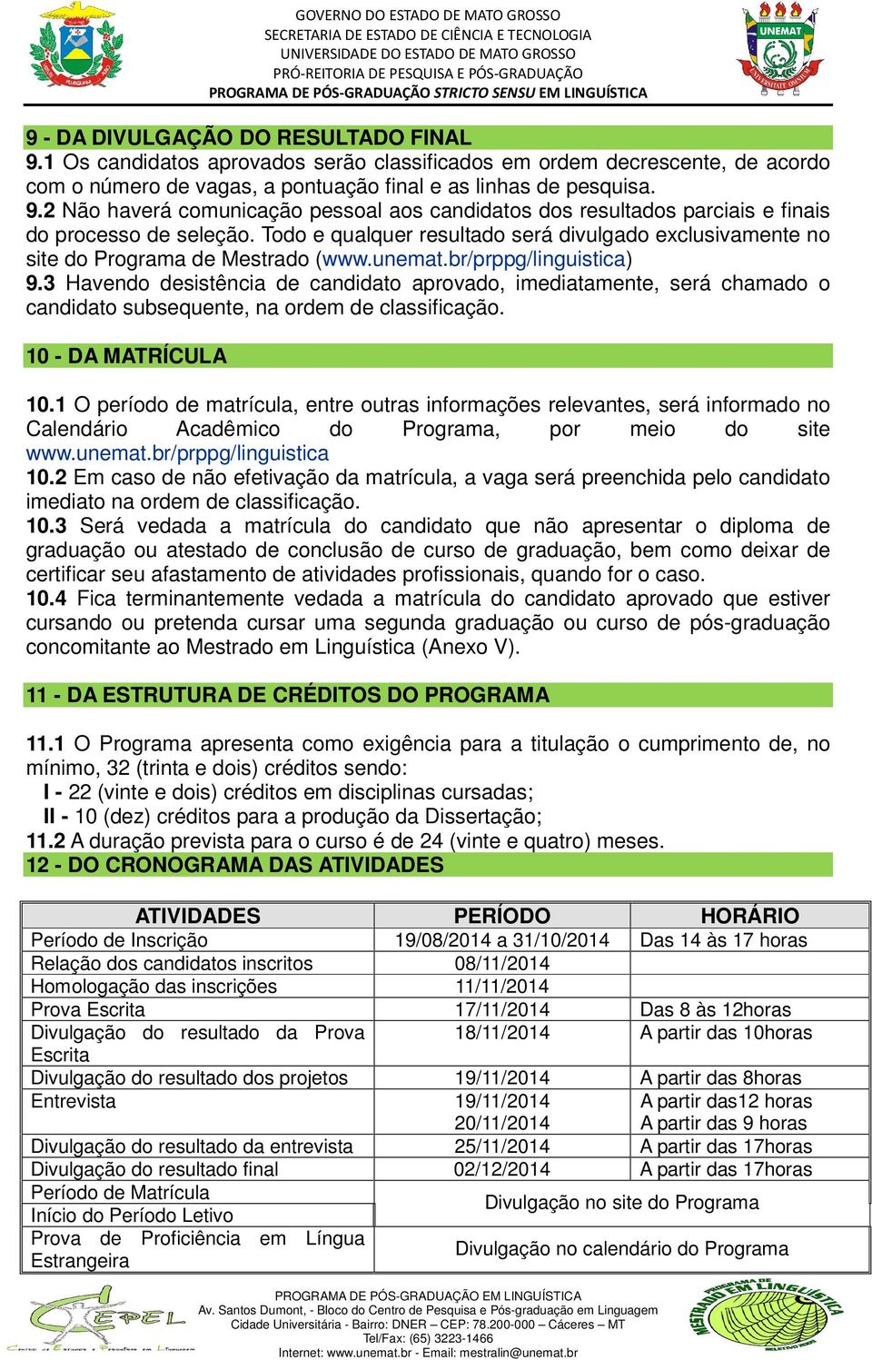 3 Havendo desistência de candidato aprovado, imediatamente, será chamado o candidato subsequente, na ordem de classificação. 10 - DA MATRÍCULA 10.