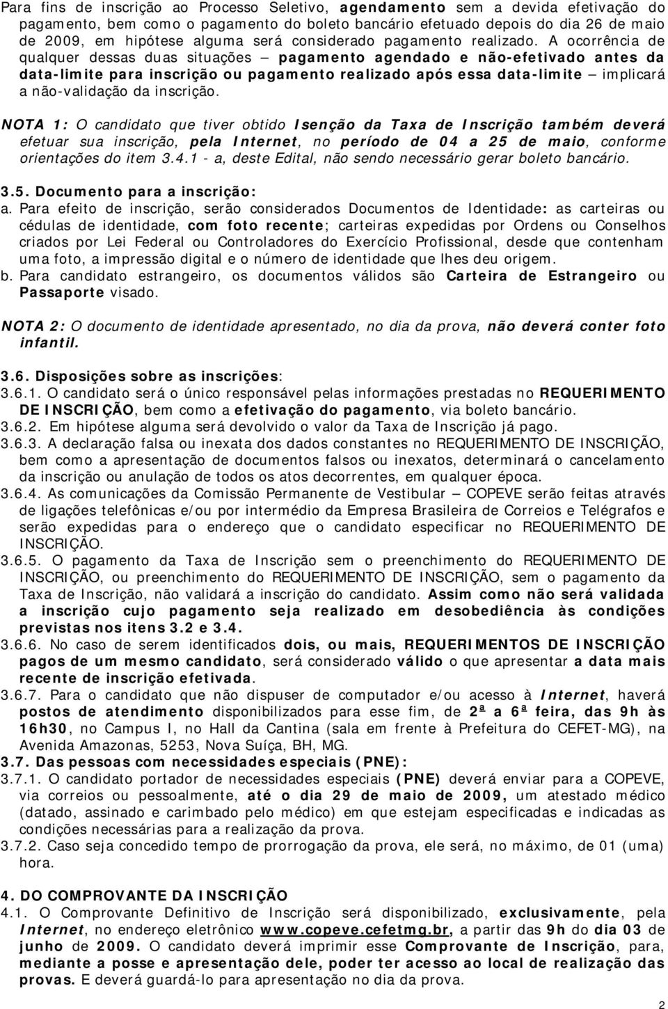 A ocorrência de qualquer dessas duas situações pagamento agendado e não-efetivado antes da data-limite para inscrição ou pagamento realizado após essa data-limite implicará a não-validação da