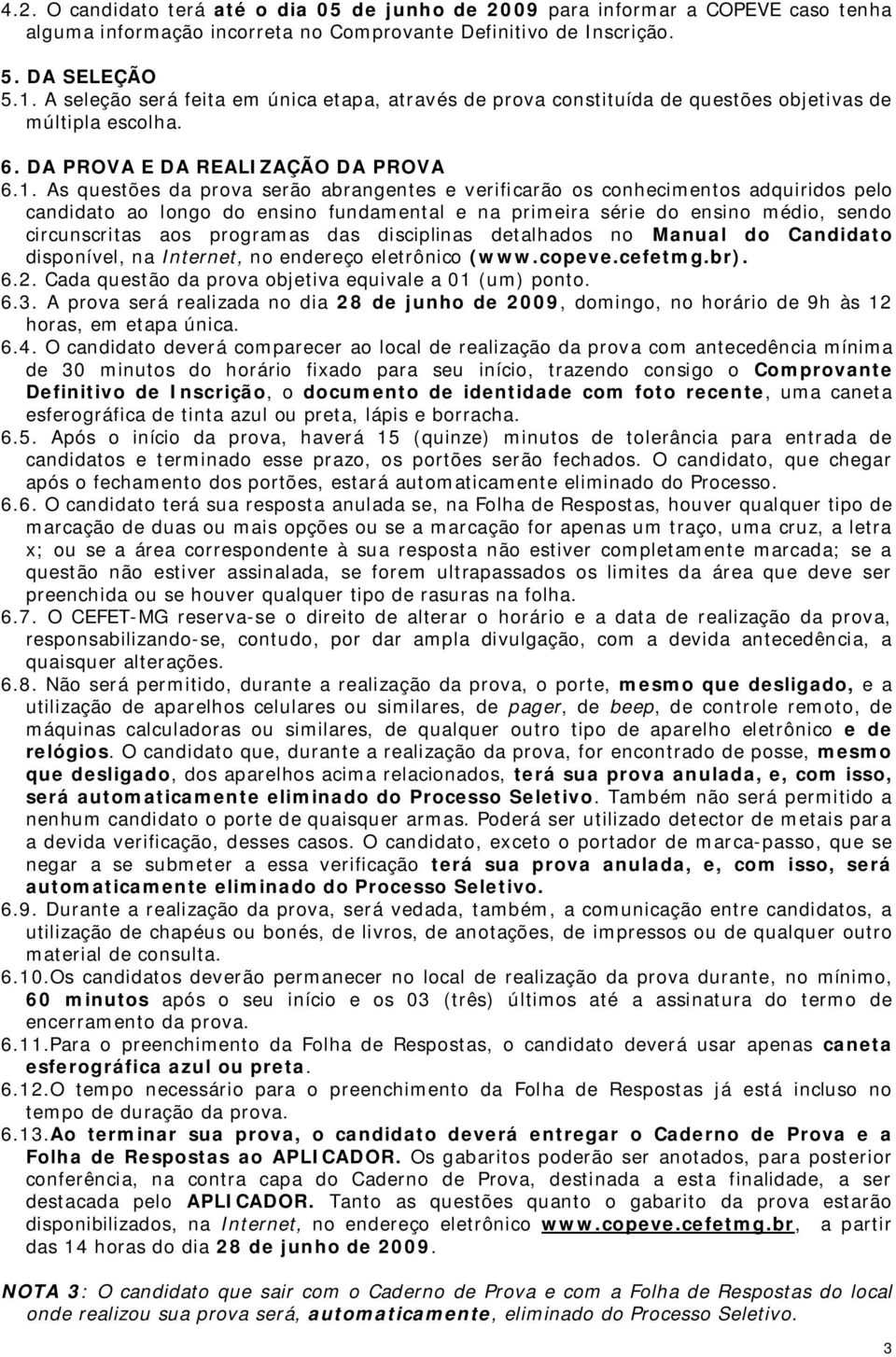 As questões da prova serão abrangentes e verificarão os conhecimentos adquiridos pelo candidato ao longo do ensino fundamental e na primeira série do ensino médio, sendo circunscritas aos programas