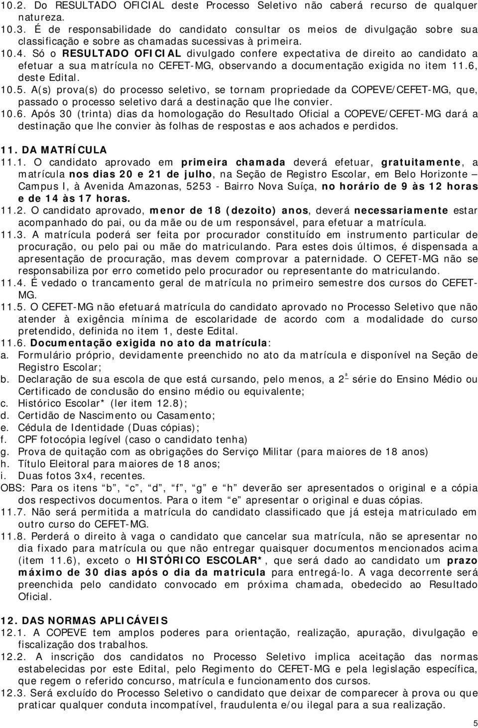 Só o RESULTADO OFICIAL divulgado confere expectativa de direito ao candidato a efetuar a sua matrícula no CEFET-MG, observando a documentação exigida no item 11.6, deste Edital. 10.5.