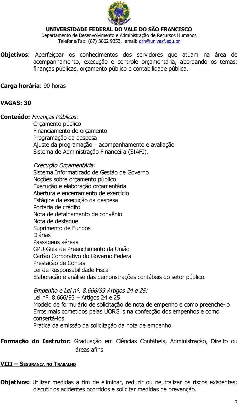 Carga horária: 90 horas VAGAS: 30 Conteúdo: Finanças Públicas: Orçamento público Financiamento do orçamento Programação da despesa Ajuste da programação acompanhamento e avaliação Sistema de