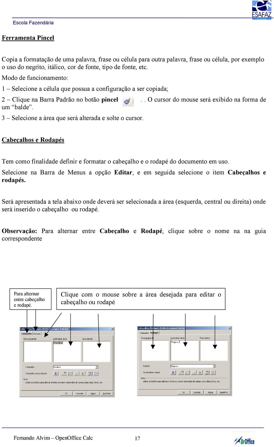 3 Selecione a área que será alterada e solte o cursor. Cabeçalhos e Rodapés Tem como finalidade definir e formatar o cabeçalho e o rodapé do documento em uso.