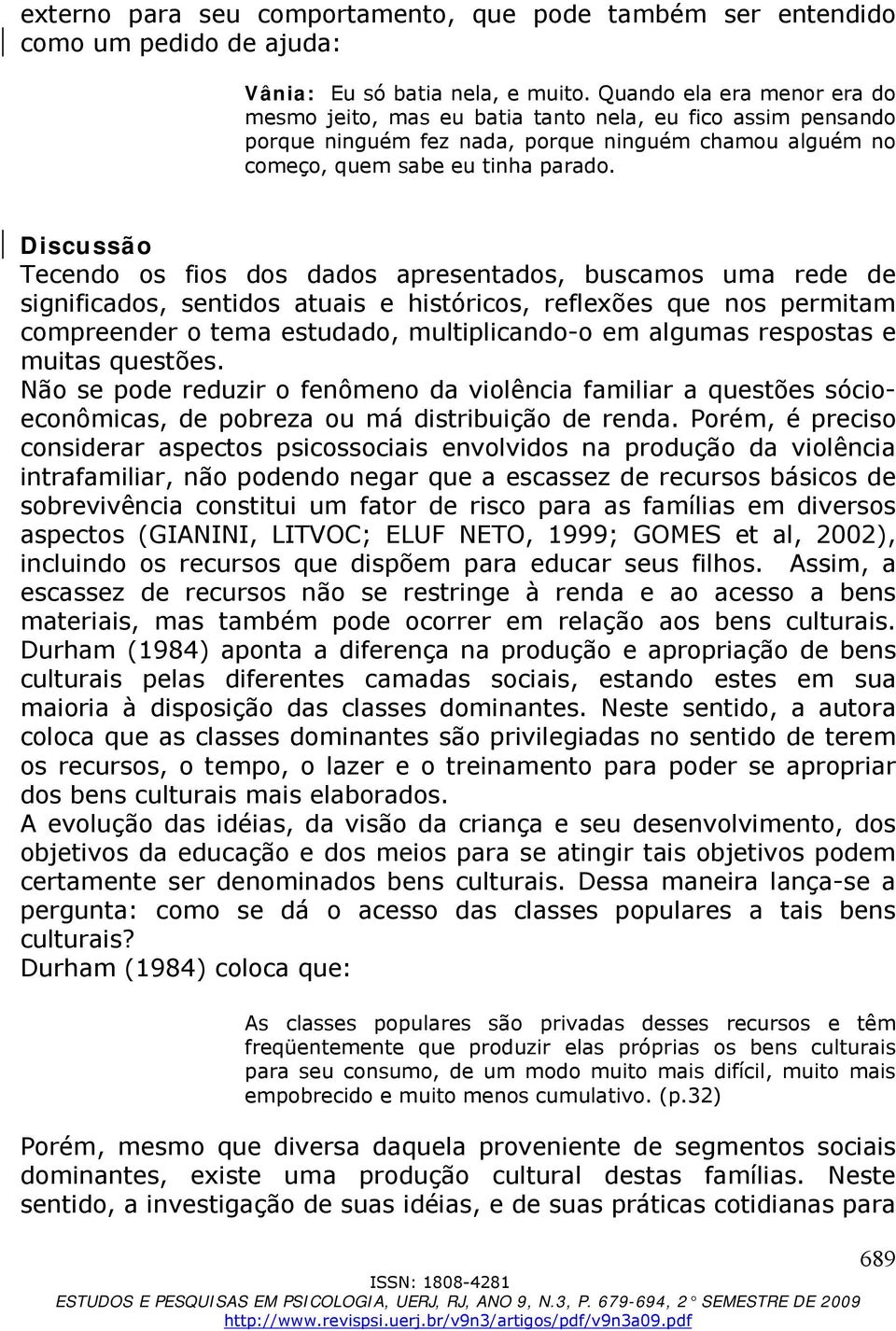 Discussão Tecendo os fios dos dados apresentados, buscamos uma rede de significados, sentidos atuais e históricos, reflexões que nos permitam compreender o tema estudado, multiplicando-o em algumas