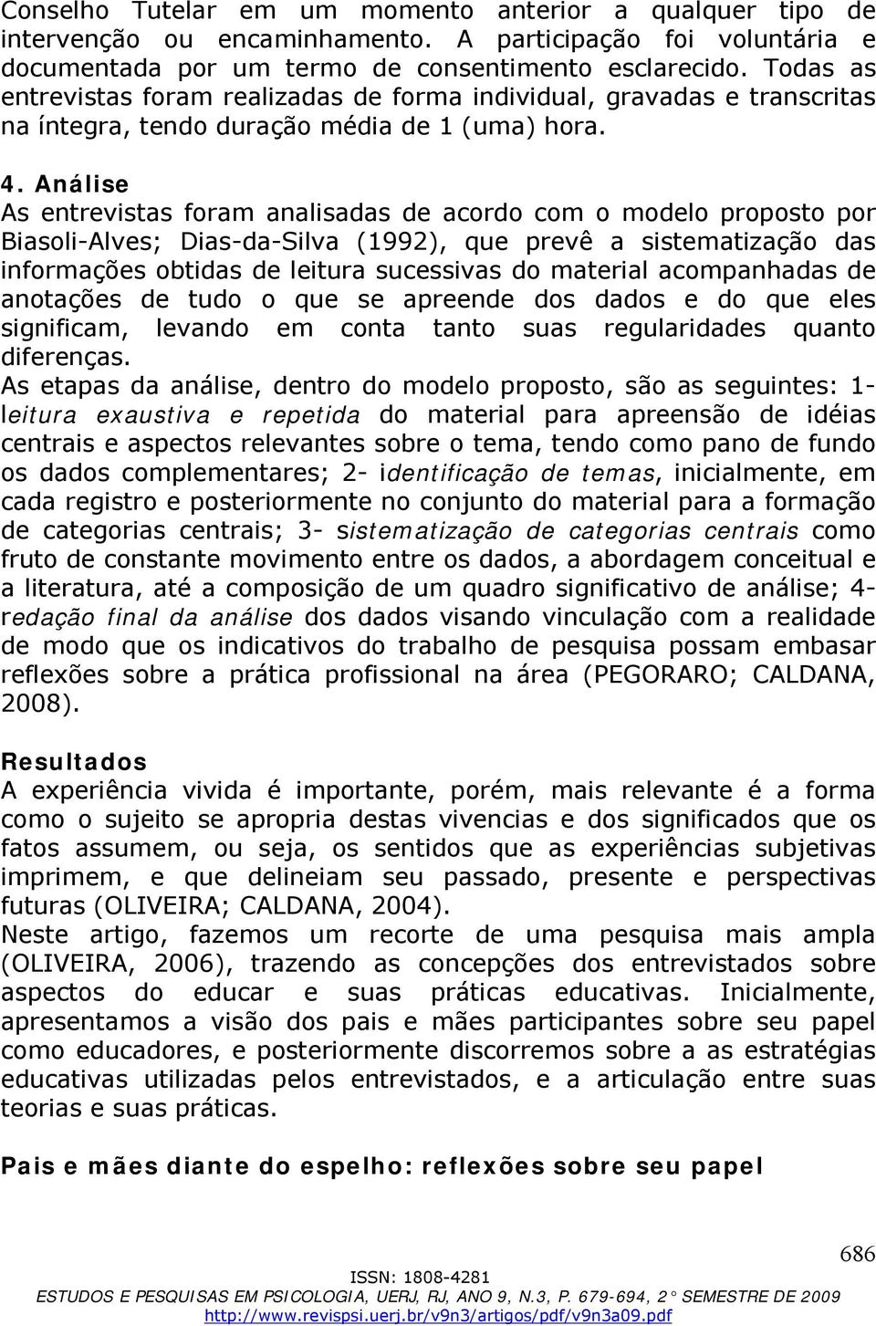 Análise As entrevistas foram analisadas de acordo com o modelo proposto por Biasoli-Alves; Dias-da-Silva (1992), que prevê a sistematização das informações obtidas de leitura sucessivas do material