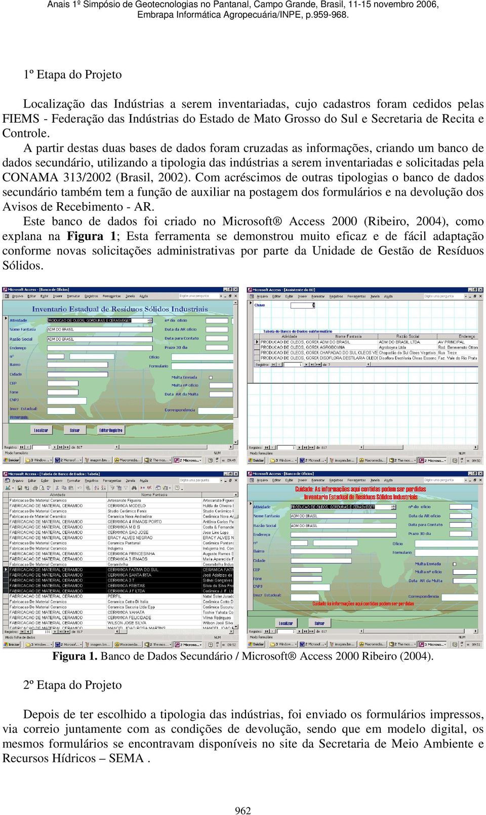 A partir destas duas bases de dados foram cruzadas as informações, criando um banco de dados secundário, utilizando a tipologia das indústrias a serem inventariadas e solicitadas pela CONAMA 313/2002