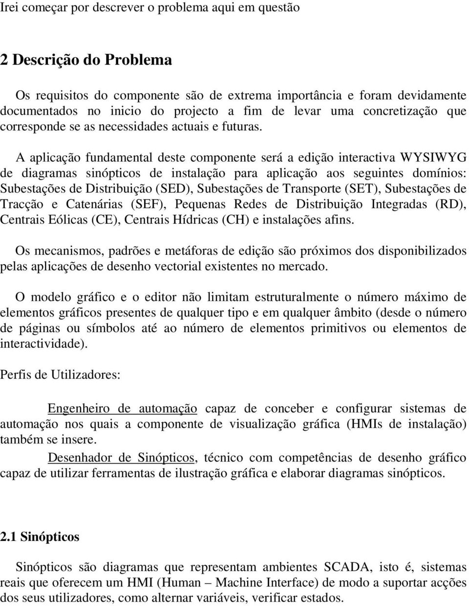 A aplicação fundamntal dst componnt srá a dição intractiva WYSIWYG d diagramas sinópticos d instalação para aplicação aos sguints domínios: Substaçõs d Distribuição (SED), Substaçõs d Transport