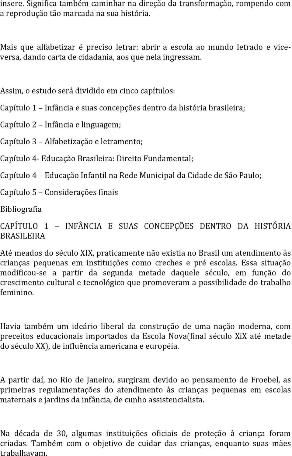 Assim, o estudo será dividido em cinco capítulos: Capítulo 1 Infância e suas concepções dentro da história brasileira; Capítulo 2 Infância e linguagem; Capítulo 3 Alfabetização e letramento; Capítulo