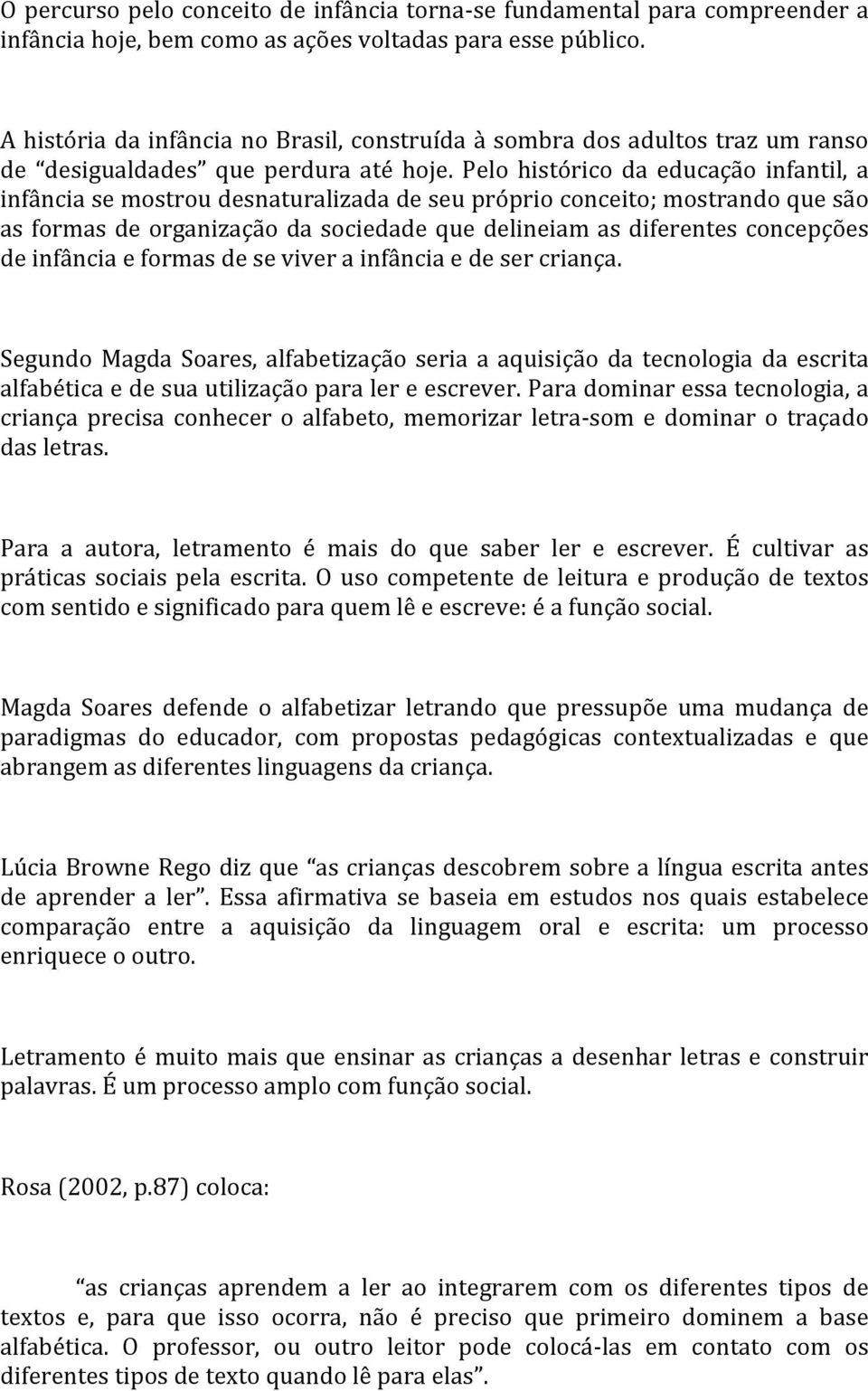 Pelo histórico da educação infantil, a infância se mostrou desnaturalizada de seu próprio conceito; mostrando que são as formas de organização da sociedade que delineiam as diferentes concepções de