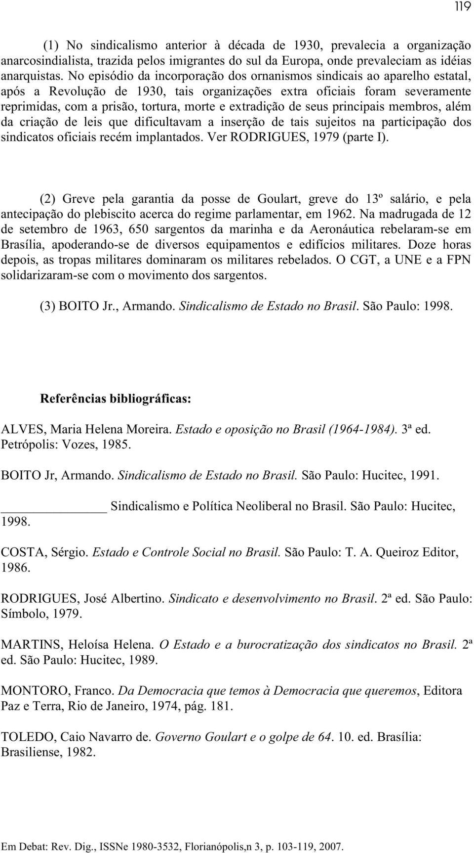 extradição de seus principais membros, além da criação de leis que dificultavam a inserção de tais sujeitos na participação dos sindicatos oficiais recém implantados. Ver RODRIGUES, 1979 (parte I).