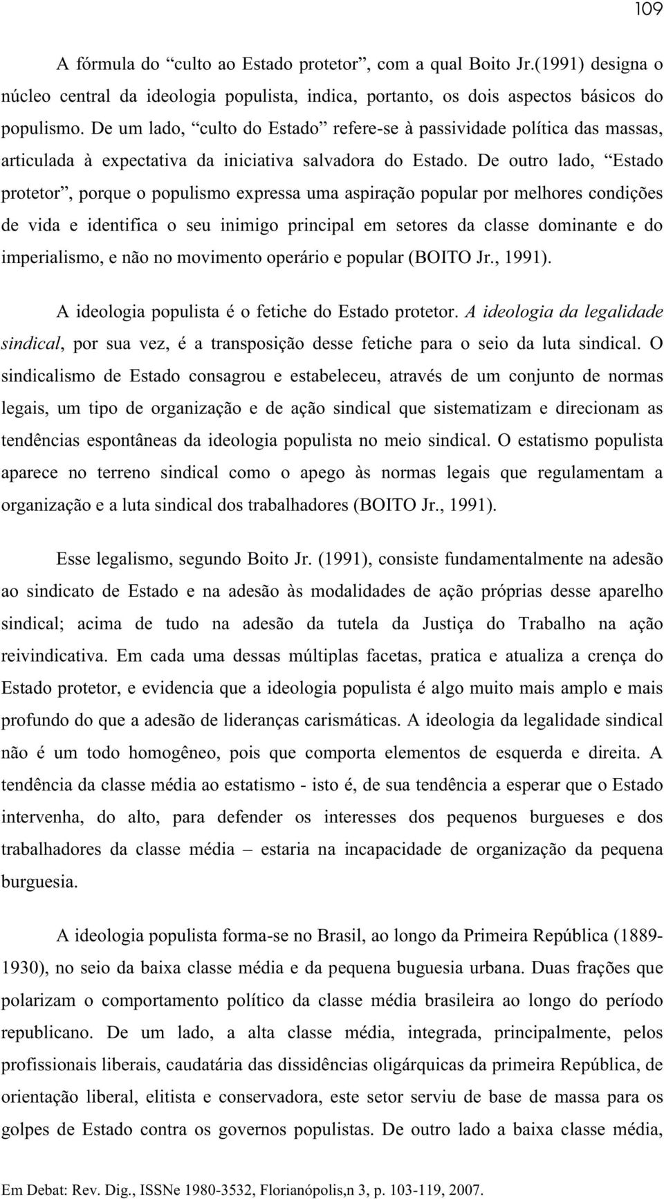 De outro lado, Estado protetor, porque o populismo expressa uma aspiração popular por melhores condições de vida e identifica o seu inimigo principal em setores da classe dominante e do imperialismo,