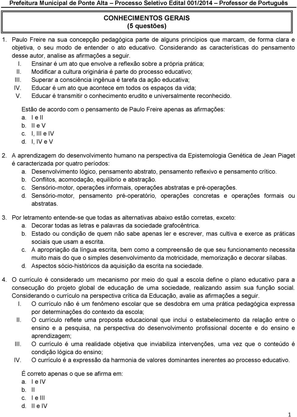 Modificar a cultura originária é parte do processo educativo; III. Superar a consciência ingênua é tarefa da ação educativa; IV. Educar é um ato que acontece em todos os espaços da vida; V.