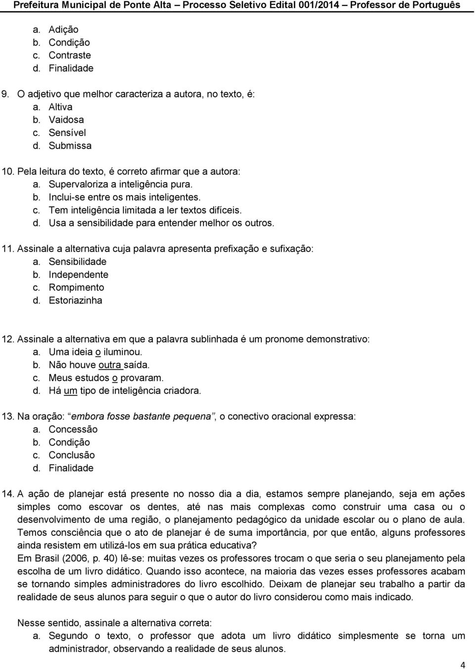 11. Assinale a alternativa cuja palavra apresenta prefixação e sufixação: a. Sensibilidade b. Independente c. Rompimento d. Estoriazinha 12.