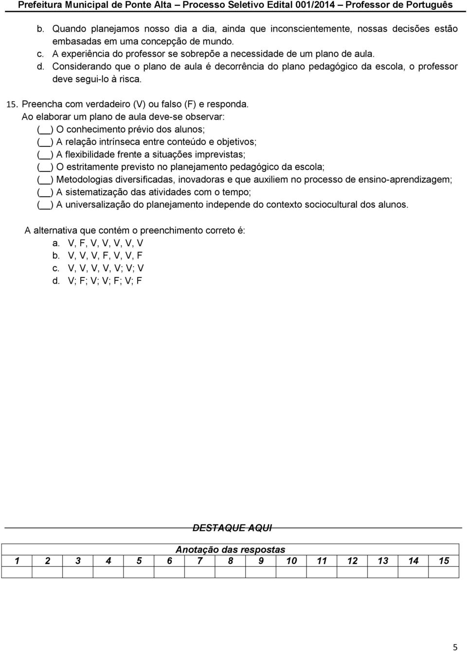 Ao elaborar um plano de aula deve-se observar: ( ) O conhecimento prévio dos alunos; ( ) A relação intrínseca entre conteúdo e objetivos; ( ) A flexibilidade frente a situações imprevistas; ( ) O