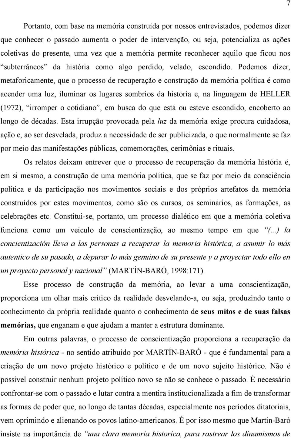 Podemos dizer, metaforicamente, que o processo de recuperação e construção da memória política é como acender uma luz, iluminar os lugares sombrios da história e, na linguagem de HELLER (1972),