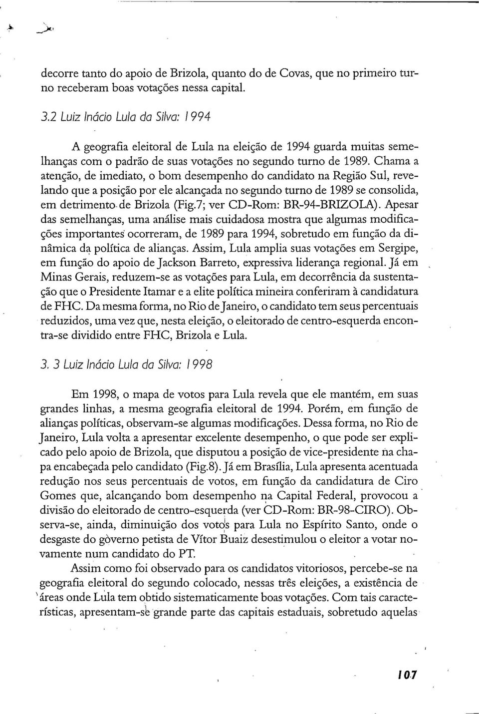 Chama a atenção, de imediato, o bom desempenho do candidato na Região Sul, revelando que a posição por ele alcançada no segundo turno de 1989 se consolida, em detrimento- de Brizola (Fig.