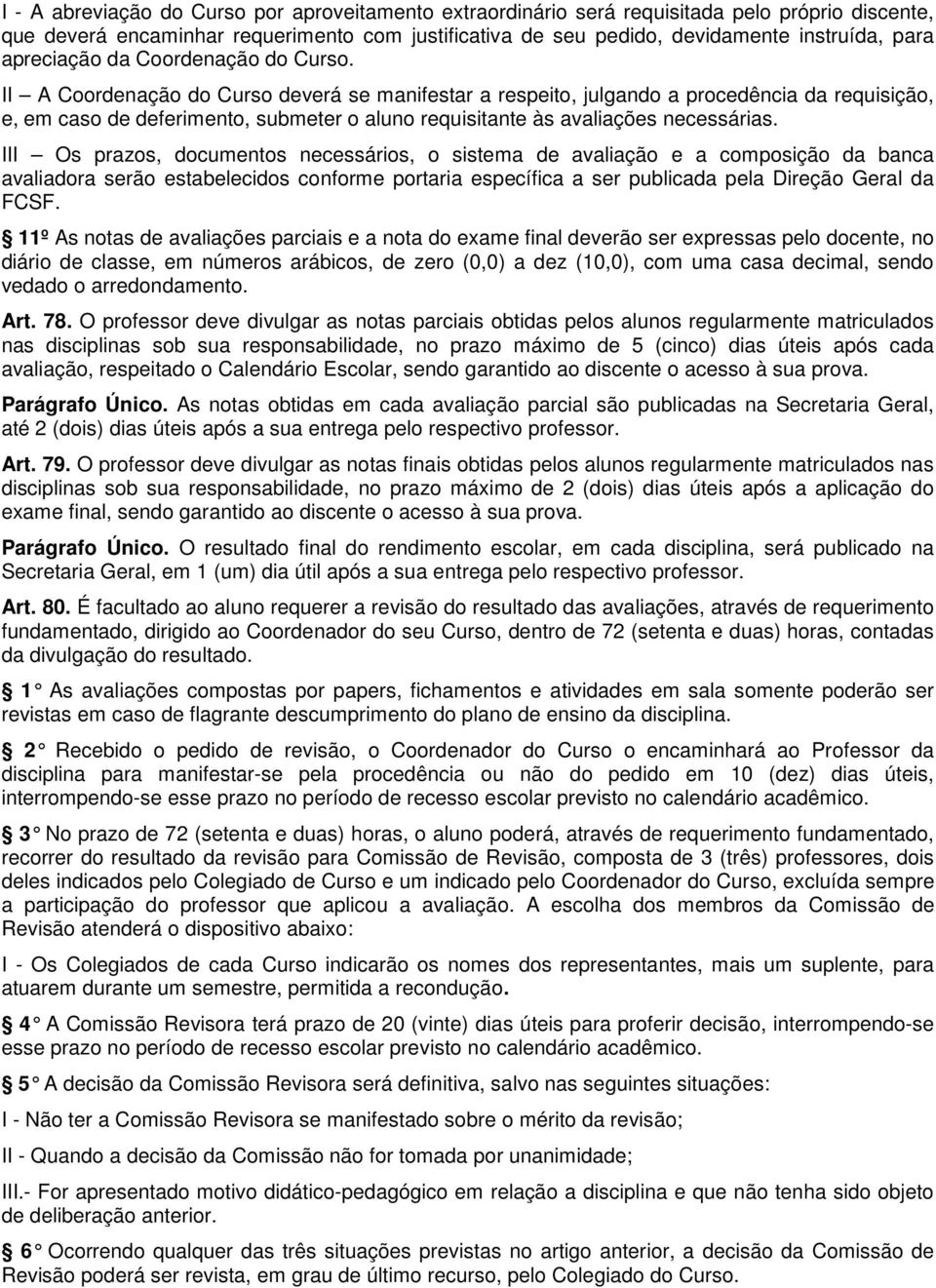 II A Coordenação do Curso deverá se manifestar a respeito, julgando a procedência da requisição, e, em caso de deferimento, submeter o aluno requisitante às avaliações necessárias.