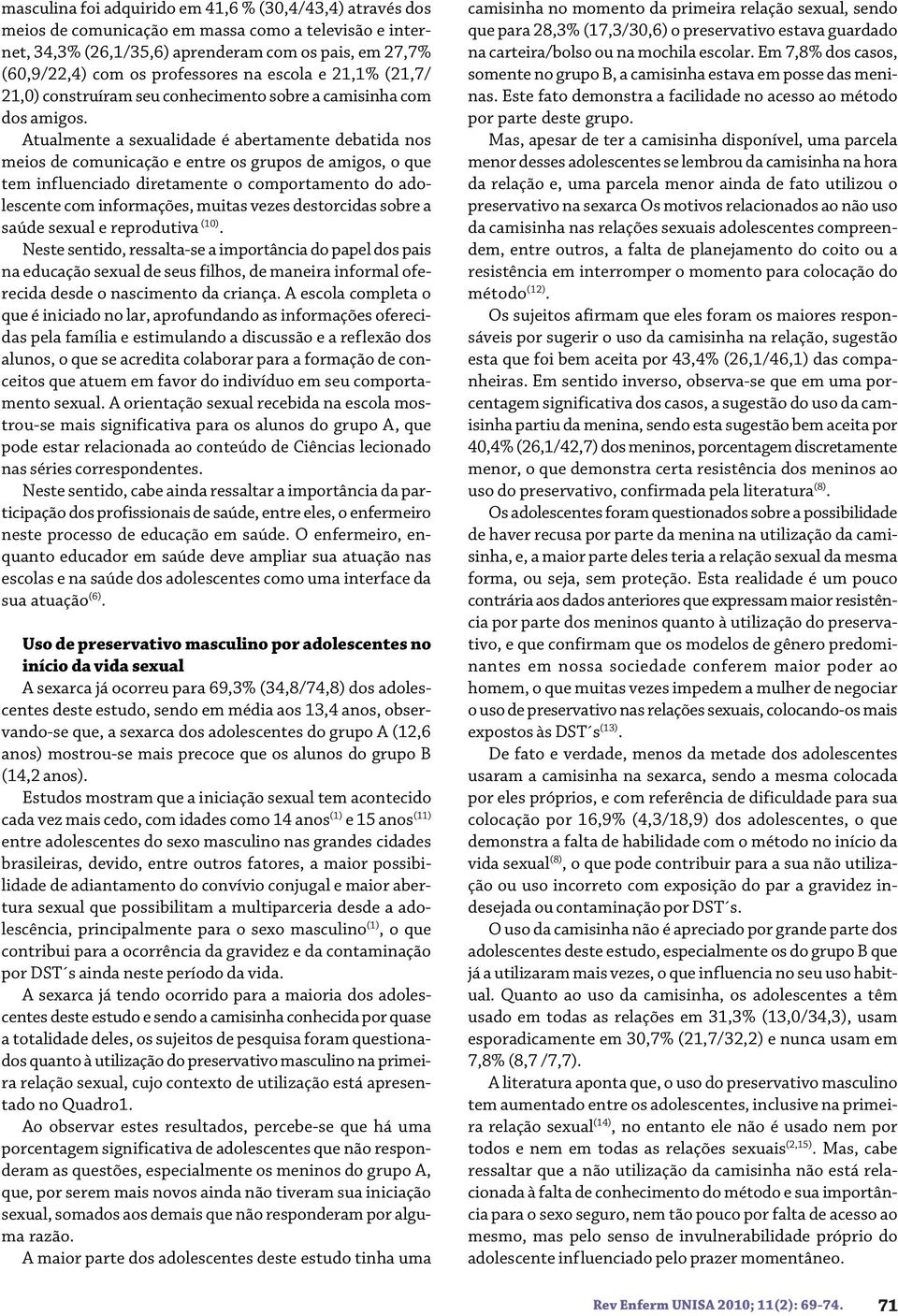 Atualmente a sexualidade é abertamente debatida nos meios de comunicação e entre os grupos de amigos, o que tem influenciado diretamente o comportamento do adolescente com informações, muitas vezes