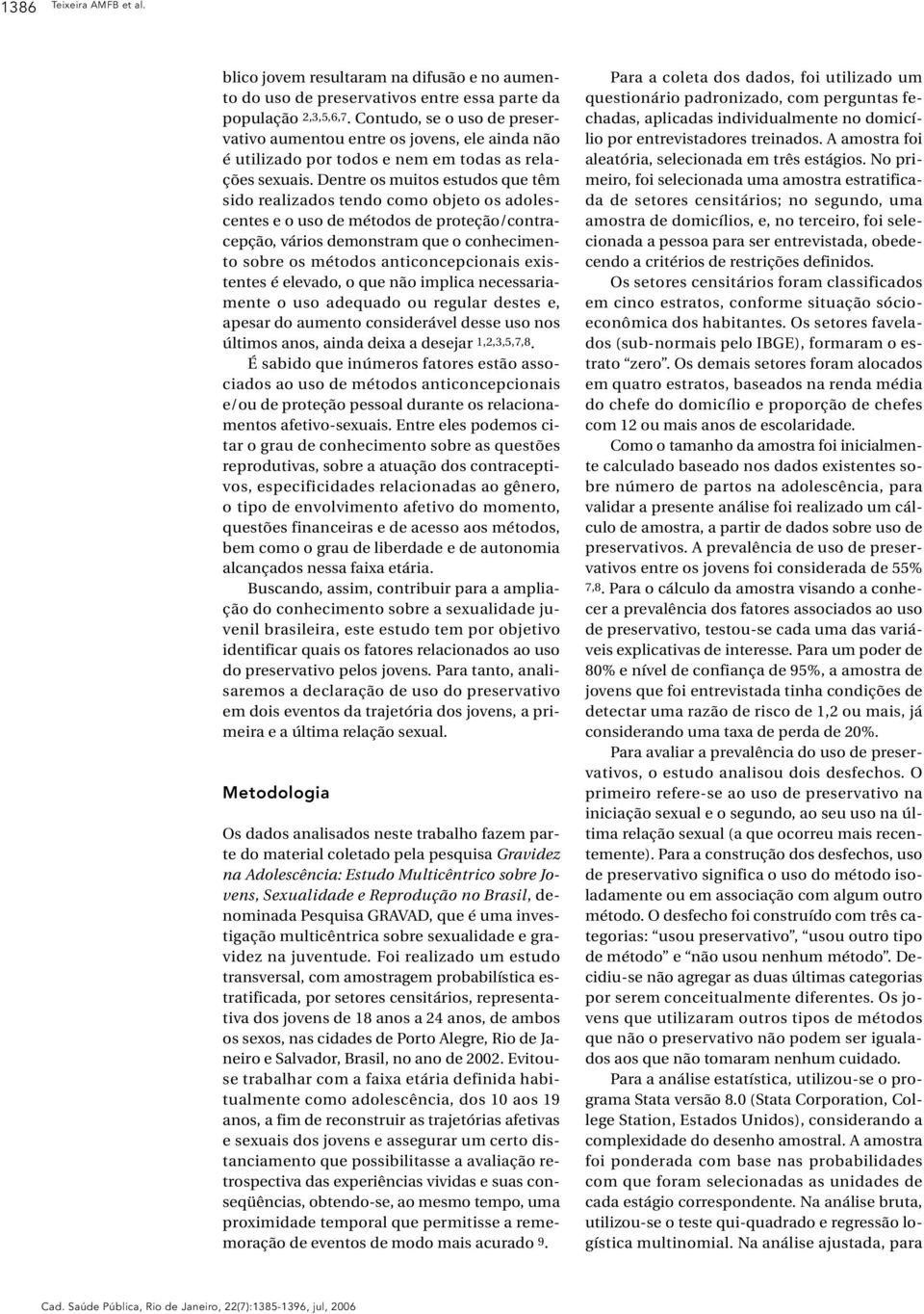 Dentre os muitos estudos que têm sido realizados tendo como objeto os adolescentes e o uso de métodos de proteção/contracepção, vários demonstram que o conhecimento sobre os métodos anticoncepcionais