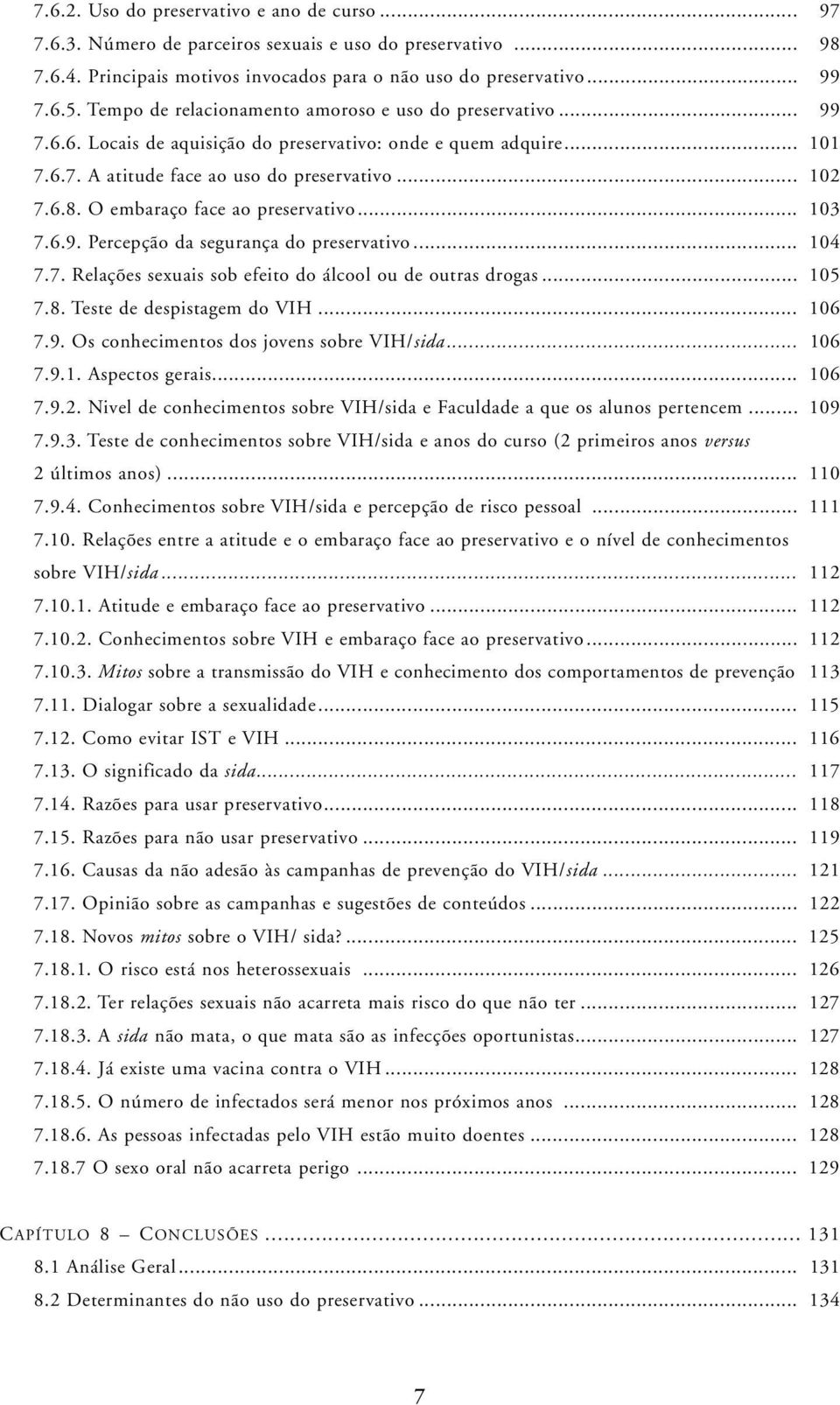 O embaraço face ao preservativo... 103 7.6.9. Percepção da segurança do preservativo... 104 7.7. Relações sexuais sob efeito do álcool ou de outras drogas... 105 7.8. Teste de despistagem do VIH.