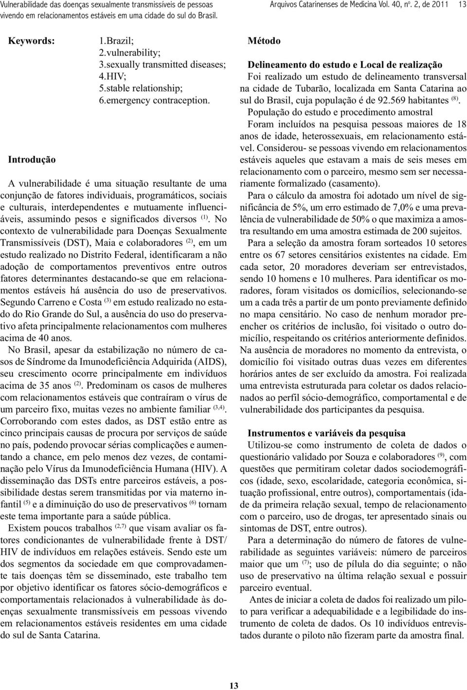 A vulnerabilidade é uma situação resultante de uma conjunção de fatores individuais, programáticos, sociais e culturais, interdependentes e mutuamente influenciáveis, assumindo pesos e significados