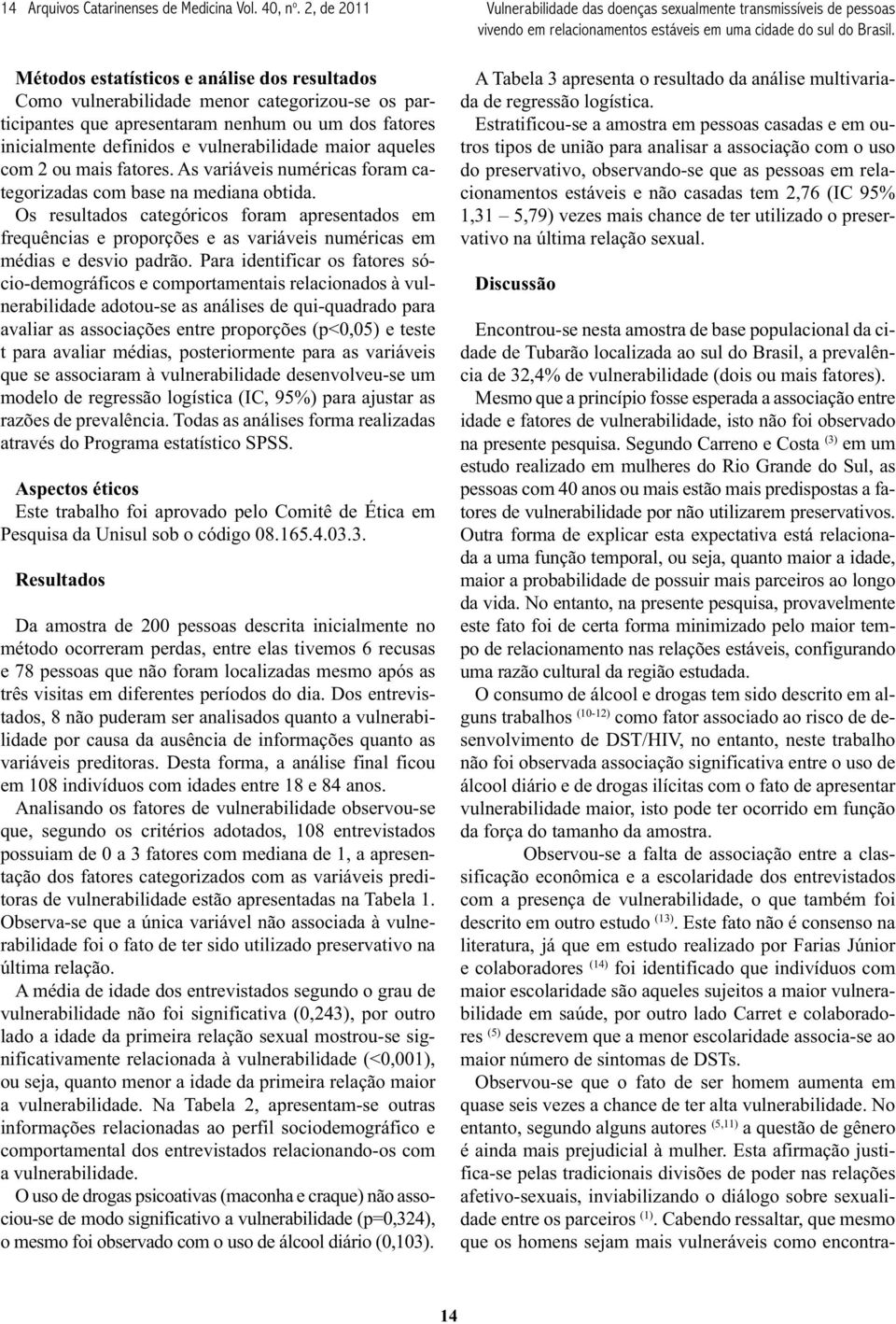 maior aqueles com 2 ou mais fatores. As variáveis numéricas foram categorizadas com base na mediana obtida.