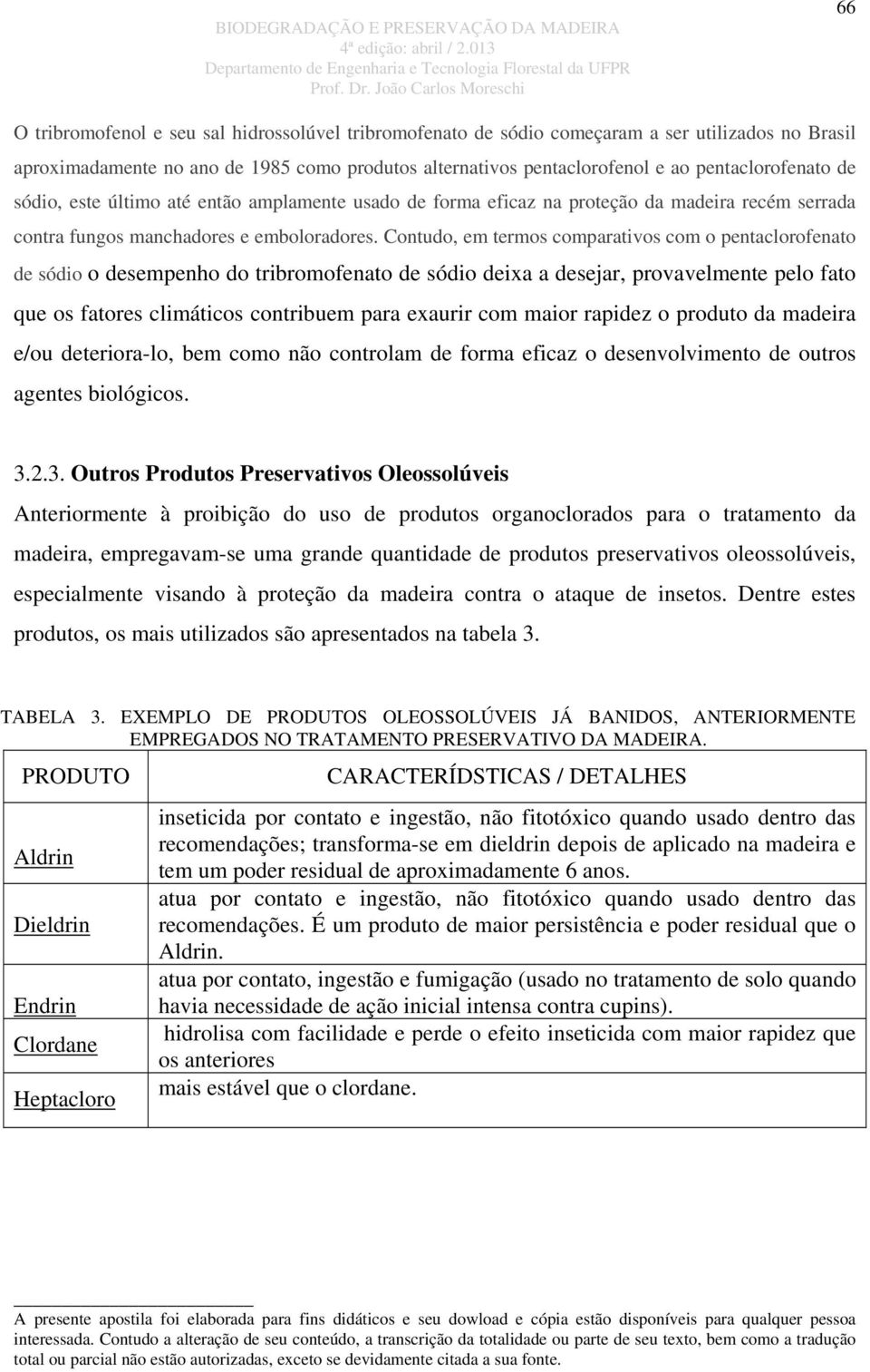 Contudo, em termos comparativos com o pentaclorofenato de sódio o desempenho do tribromofenato de sódio deixa a desejar, provavelmente pelo fato que os fatores climáticos contribuem para exaurir com