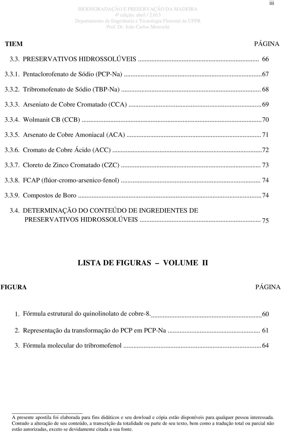 .. 74 3.3.9. Compostos de Boro...74 3.4. DETERMINAÇÃO DO CONTEÚDO DE INGREDIENTES DE PRESERVATIVOS HIDROSSOLÚVEIS... 75 LISTA DE FIGURAS VOLUME II FIGURA PÁGINA 1.