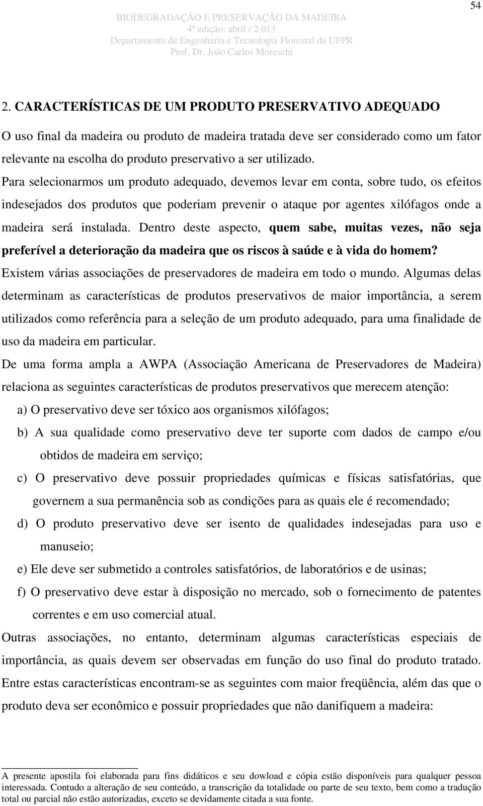 Para selecionarmos um produto adequado, devemos levar em conta, sobre tudo, os efeitos indesejados dos produtos que poderiam prevenir o ataque por agentes xilófagos onde a madeira será instalada.