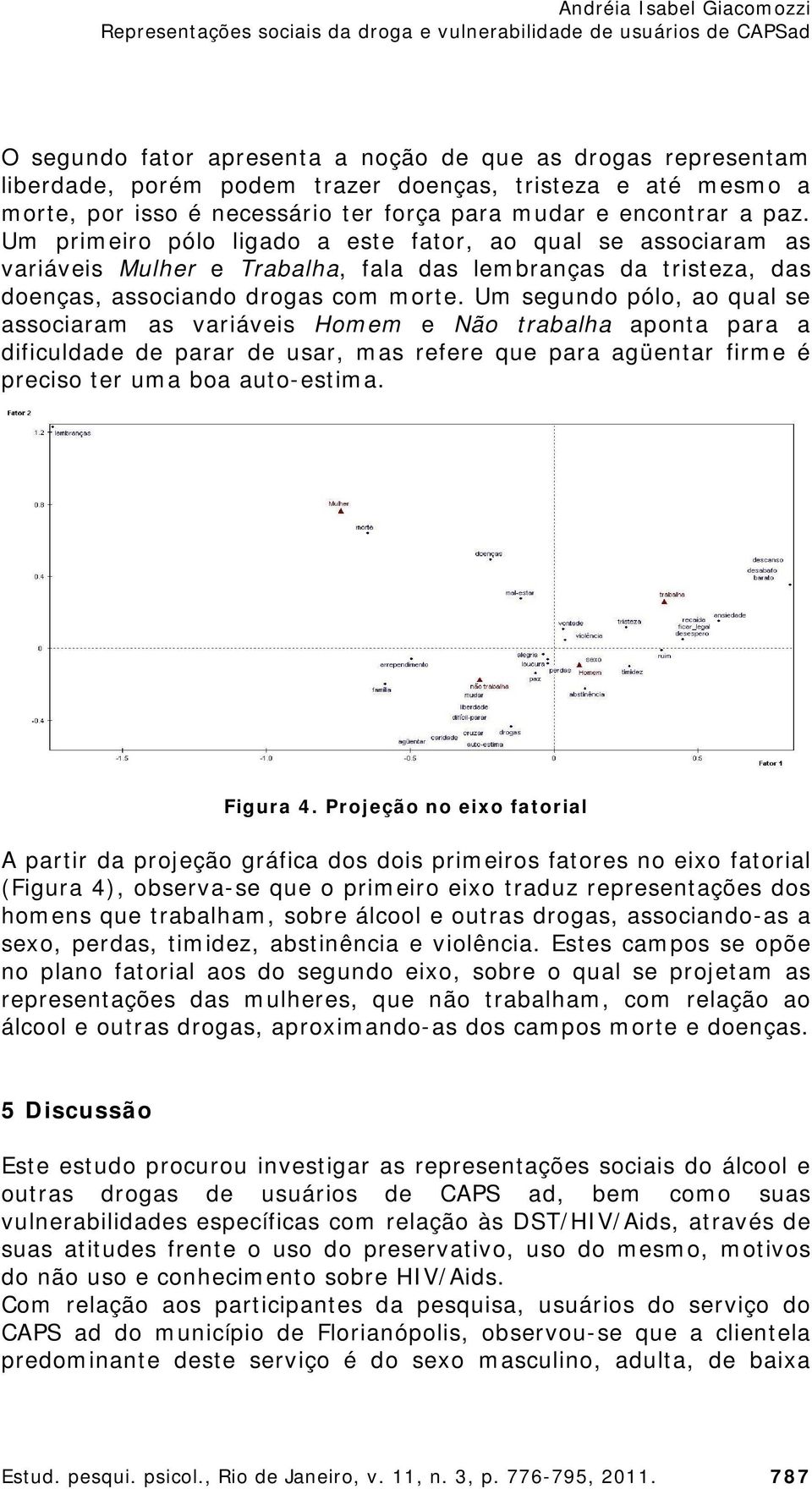 Um segundo pólo, ao qual se associaram as variáveis Homem e Não trabalha aponta para a dificuldade de parar de usar, mas refere que para agüentar firme é preciso ter uma boa auto-estima. Figura 4.