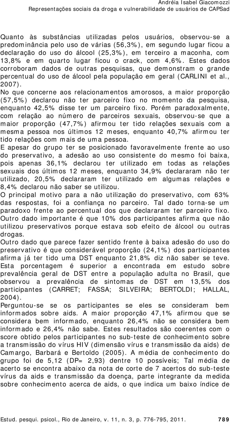 No que concerne aos relacionamentos amorosos, a maior proporção (57,5%) declarou não ter parceiro fixo no momento da pesquisa, enquanto 42,5% disse ter um parceiro fixo.