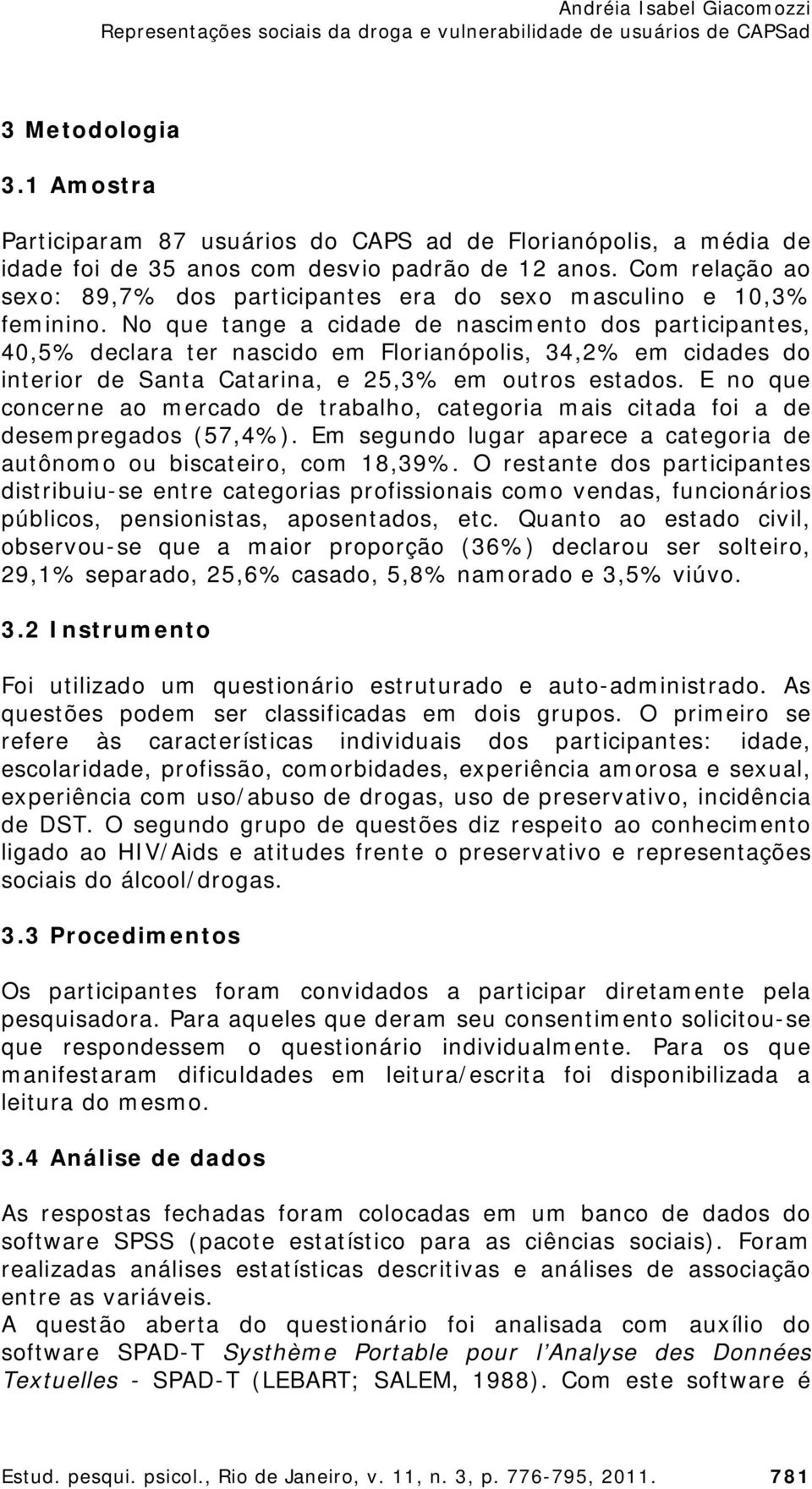 No que tange a cidade de nascimento dos participantes, 40,5% declara ter nascido em Florianópolis, 34,2% em cidades do interior de Santa Catarina, e 25,3% em outros estados.