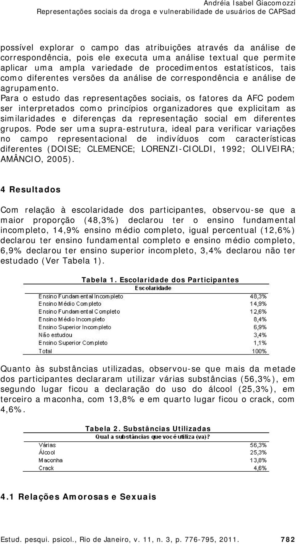 Para o estudo das representações sociais, os fatores da AFC podem ser interpretados como princípios organizadores que explicitam as similaridades e diferenças da representação social em diferentes