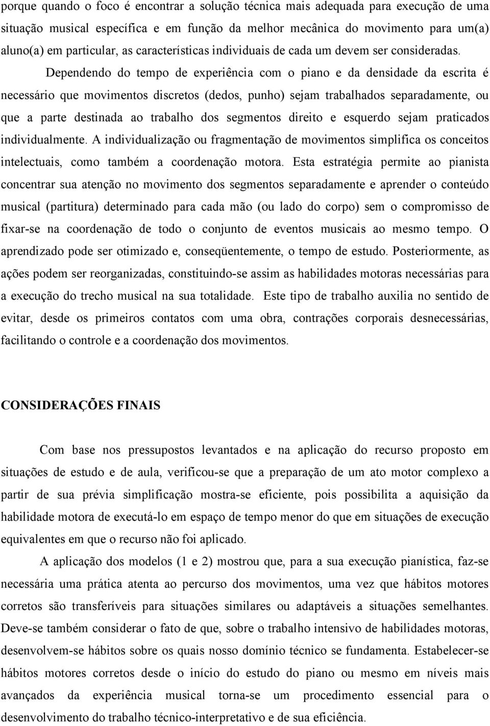 Dependendo do tempo de experiência com o piano e da densidade da escrita é necessário que movimentos discretos (dedos, punho) sejam trabalhados separadamente, ou que a parte destinada ao trabalho dos