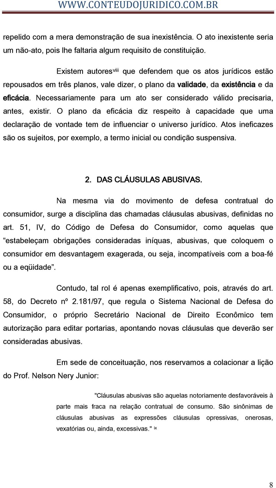 Necessariamente para um ato ser considerado válido precisaria, antes, existir. O plano da eficácia diz respeito à capacidade que uma declaração de vontade tem de influenciar o universo jurídico.