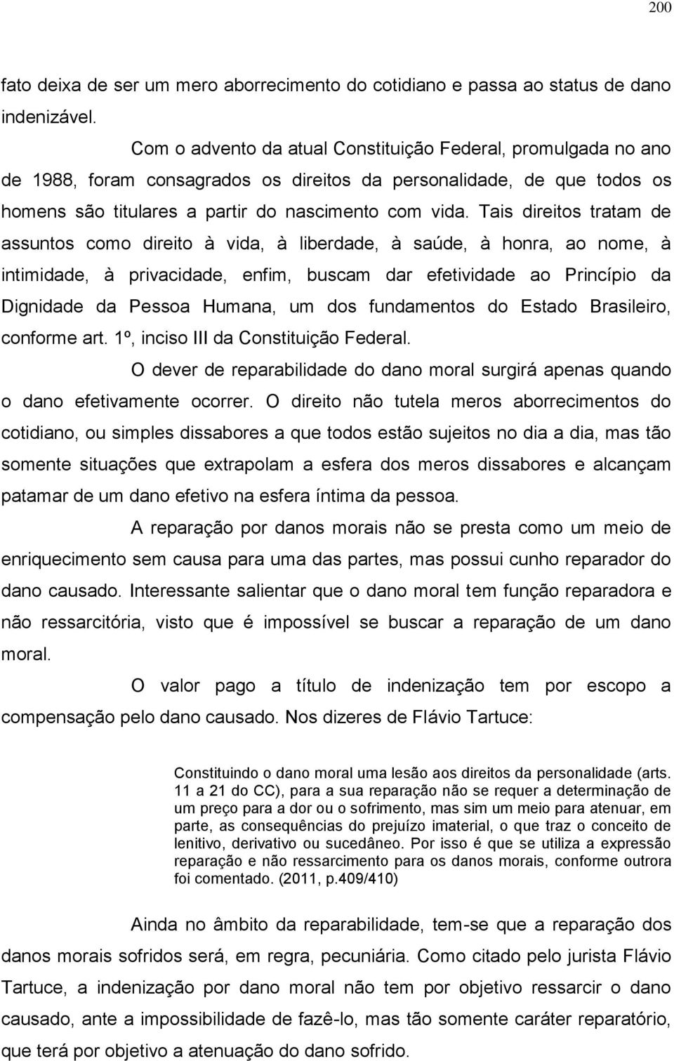 Tais direitos tratam de assuntos como direito à vida, à liberdade, à saúde, à honra, ao nome, à intimidade, à privacidade, enfim, buscam dar efetividade ao Princípio da Dignidade da Pessoa Humana, um