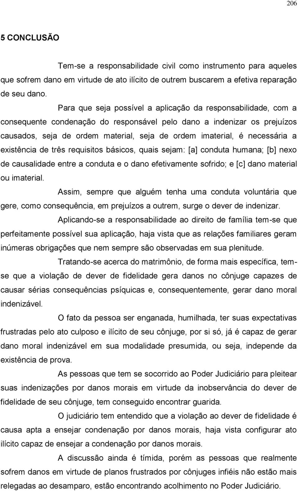 necessária a existência de três requisitos básicos, quais sejam: [a] conduta humana; [b] nexo de causalidade entre a conduta e o dano efetivamente sofrido; e [c] dano material ou imaterial.