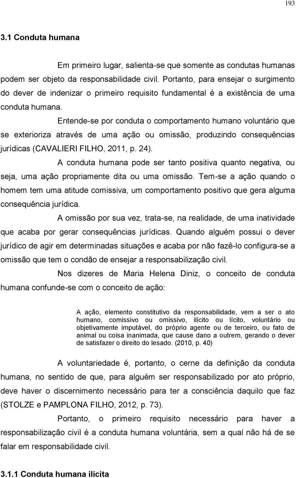 Entende-se por conduta o comportamento humano voluntário que se exterioriza através de uma ação ou omissão, produzindo consequências jurídicas (CAVALIERI FILHO, 2011, p. 24).