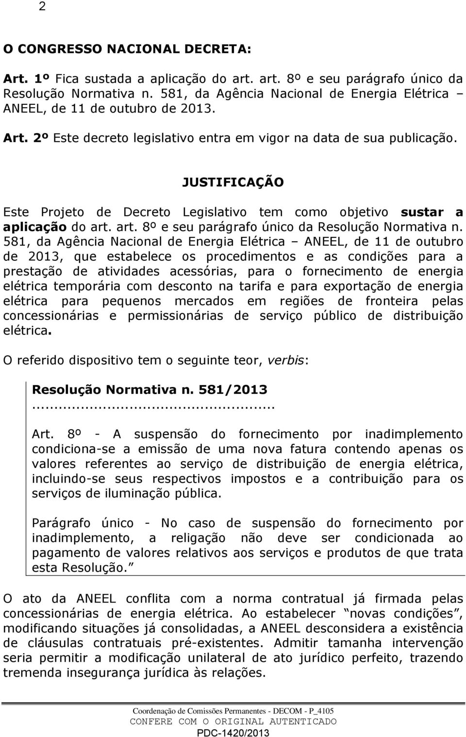 JUSTIFICAÇÃO Este Projeto de Decreto Legislativo tem como objetivo sustar a aplicação do art. art. 8º e seu parágrafo único da Resolução Normativa n.