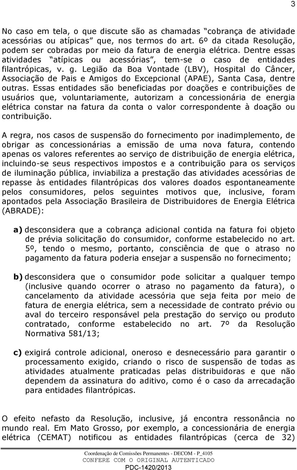 Legião da Boa Vontade (LBV), Hospital do Câncer, Associação de Pais e Amigos do Excepcional (APAE), Santa Casa, dentre outras.