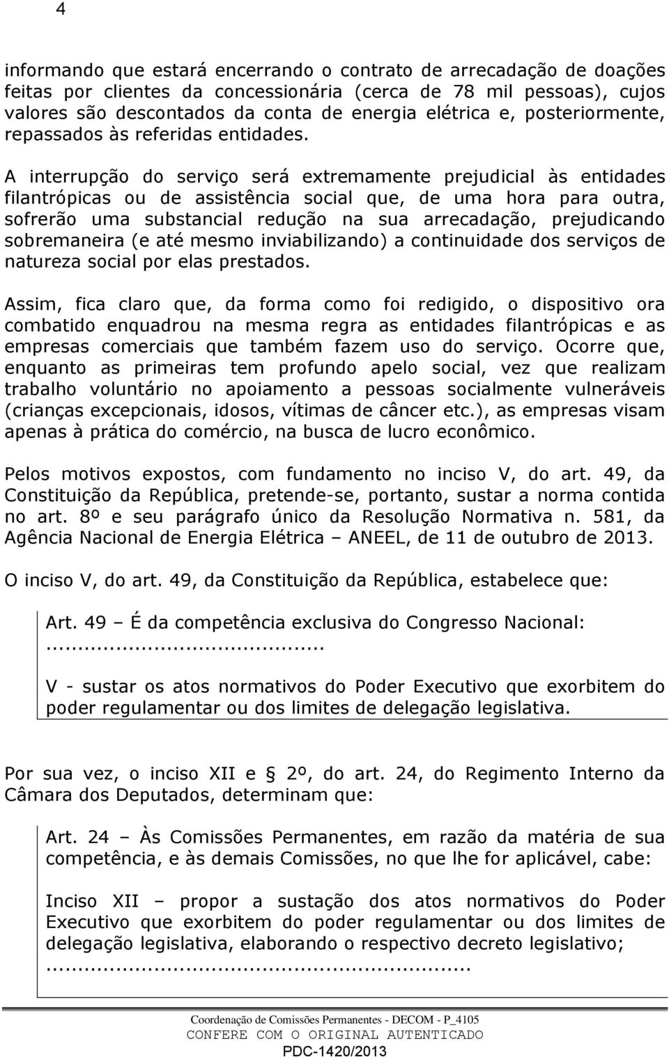 A interrupção do serviço será extremamente prejudicial às entidades filantrópicas ou de assistência social que, de uma hora para outra, sofrerão uma substancial redução na sua arrecadação,