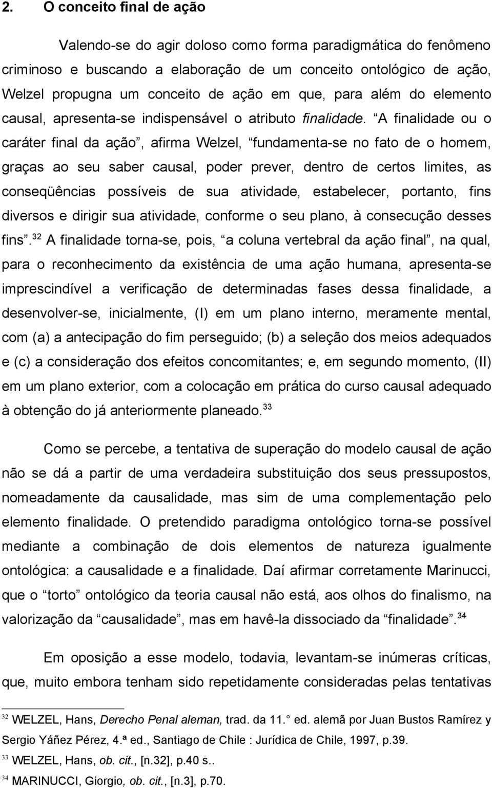 A finalidade ou o caráter final da ação, afirma Welzel, fundamenta-se no fato de o homem, graças ao seu saber causal, poder prever, dentro de certos limites, as conseqüências possíveis de sua