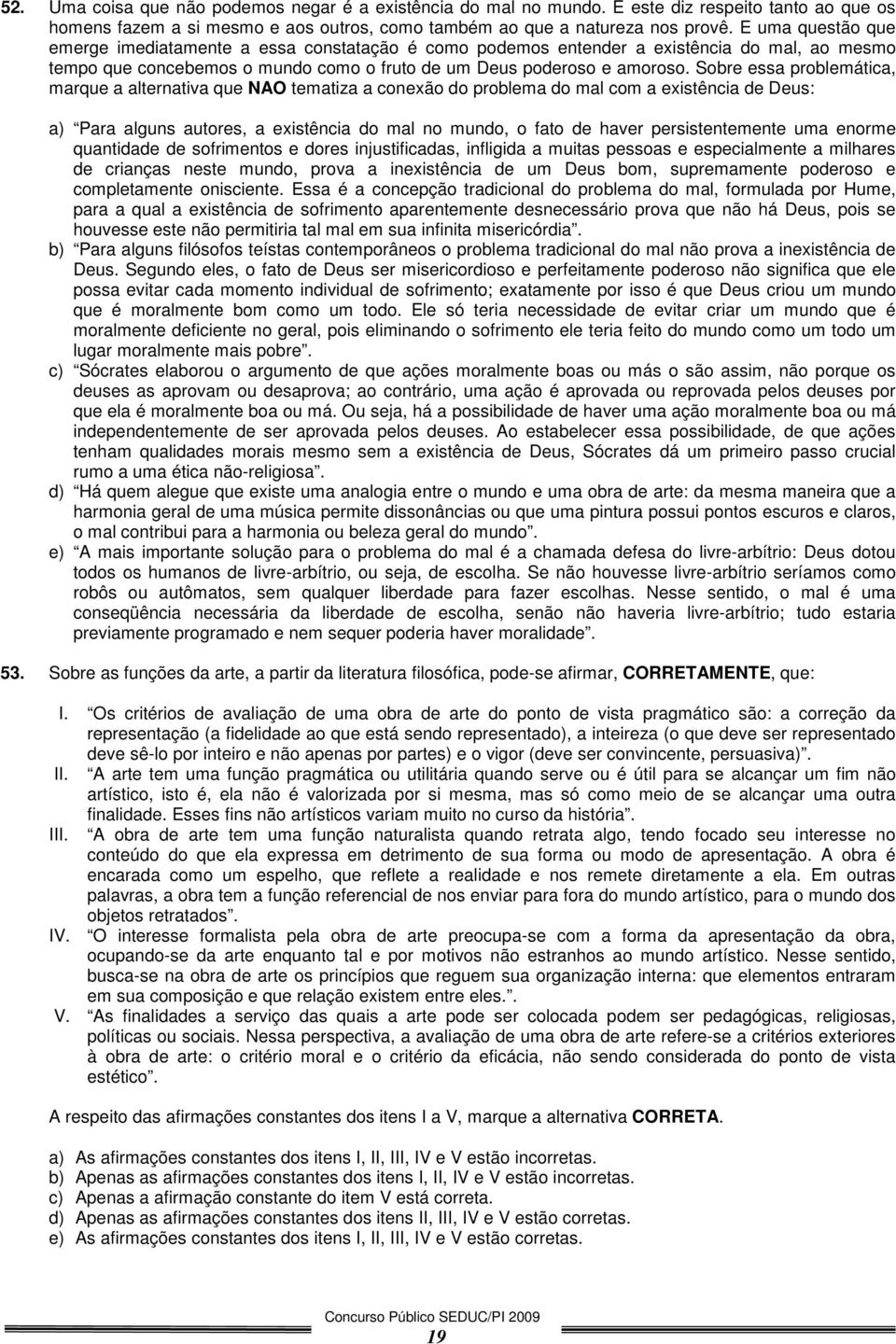 Sobre essa problemática, marque a alternativa que NAO tematiza a conexão do problema do mal com a existência de Deus: a) Para alguns autores, a existência do mal no mundo, o fato de haver